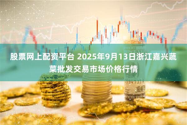 股票网上配资平台 2025年9月13日浙江嘉兴蔬菜批发交易市场价格行情