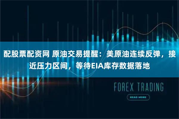 配股票配资网 原油交易提醒:美原油连续反弹,接近压力区间,等待EIA库存数据落地