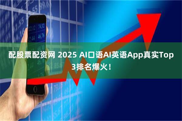 配股票配资网 2025 AI口语AI英语App真实Top3排名爆火!