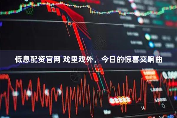 低息配资官网 戏里戏外，今日的惊喜交响曲