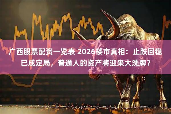 广西股票配资一览表 2026楼市真相：止跌回稳已成定局，普通人的资产将迎来大洗牌？