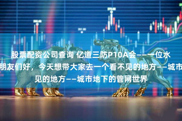 股票配资公司查询 亿道三防P10A会——一位水务巡检员的日常朋友们好，今天想带大家去一个看不见的地方——城市地下的管网世界