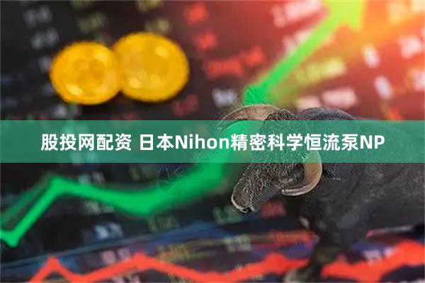 股投网配资 日本Nihon精密科学恒流泵NP