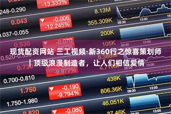 现货配资网站 三工视频·新360行之惊喜策划师｜顶级浪漫制造者，让人们相信爱情